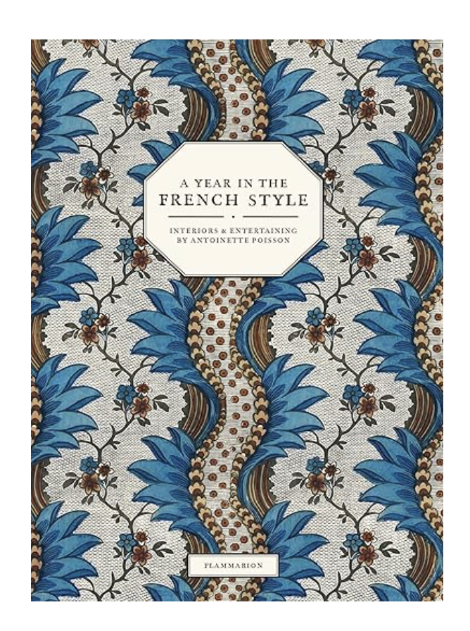 A Year in the French Style: Interiors & Entertaining by Antoinette Poisson